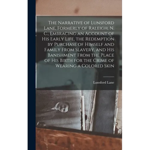 The Narrative of Lunsford Lane, Formerly of Raleigh, N. C., Embracing an Account of his Early Life, the Redemption by Purchase of Himself and Family F