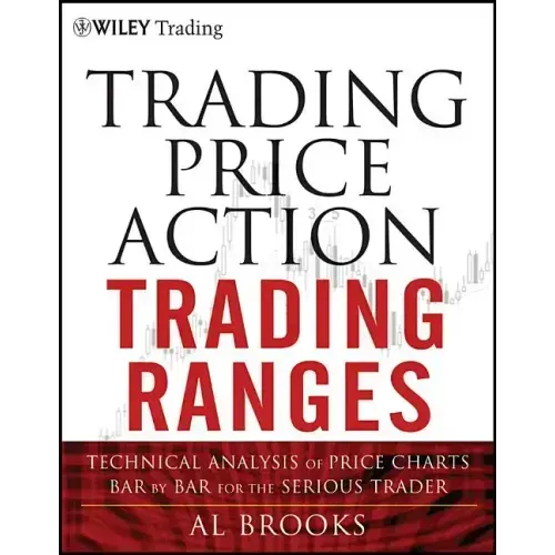 Trading Price Action Trading Ranges: Technical Analysis of Price Charts Bar by Bar for the Serious Trader
