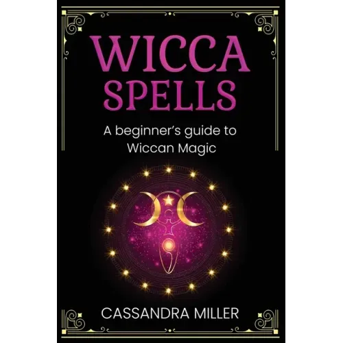 Wicca Spells: A Beginner's Guide to Wiccan Magic