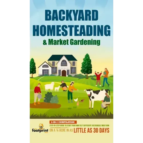 Backyard Homesteading & Market Gardening: 2-in-1 Compilation Step-By-Step Guide to Start Your Own Self Sufficient Sustainable Mini Farm on a 1/4 Acre