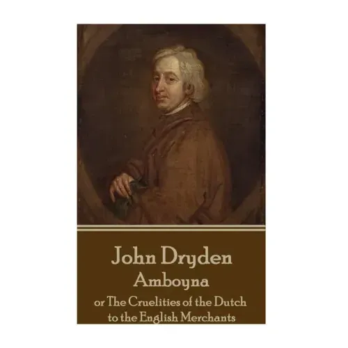 John Dryden - Amboyna: or The Cruelities of the Dutch to the English Merchants