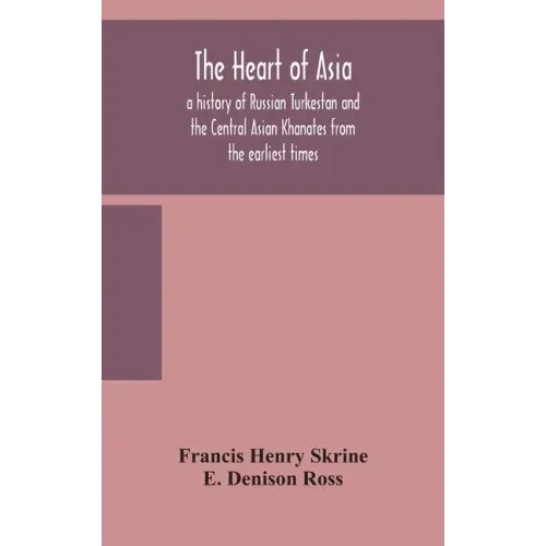 The heart of Asia: a history of Russian Turkestan and the Central Asian Khanates from the earliest times