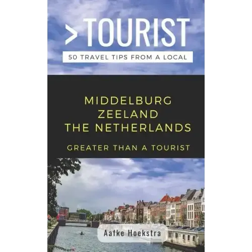 Greater Than a Tourist- Middelburg Zeeland the Netherlands: 50 Travel Tips from a Local