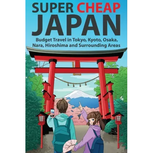 Super Cheap Japan: Budget Travel in Tokyo, Kyoto, Osaka, Nara, Hiroshima and Surrounding Areas