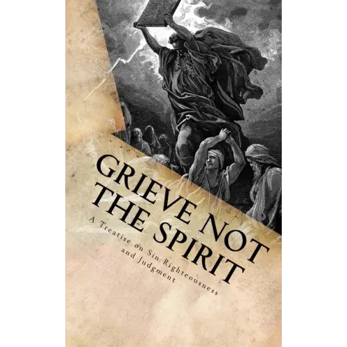 Grieve Not The Spirit: A Treatise on Sin, Righteousness and Judgment