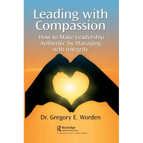 Leading with Compassion: How to Make Leadership Authentic by Managing with Integrity