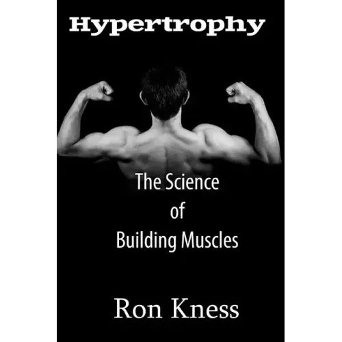 Hypertrophy - The Science of Building Muscle: Discover the Secrets to Muscle Growth, Supreme Strength and Maintaining a Healthy Diet
