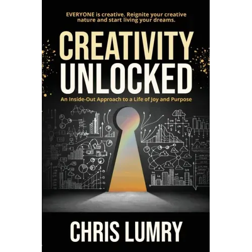 Creativity Unlocked: An Inside-Out Approach to a Life of Joy and Purpose
