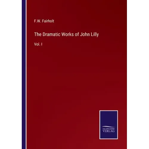 The Dramatic Works of John Lilly: Vol. I