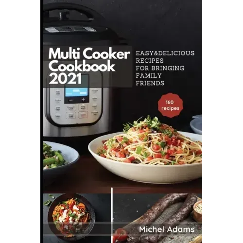 Multi-Cooker Cookbook 2021: 160 Easy & Delicious Recipes For Bringing, Family, Friends