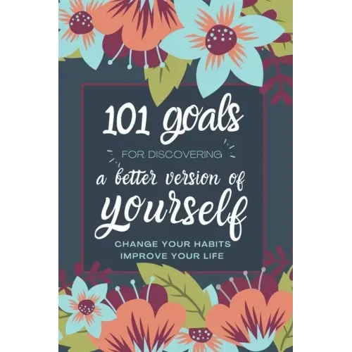 101 Goals For Discovering a Better Version of Yourself: Change Your Habits, Improve Your Life