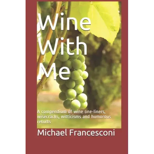 Wine With Me: A compendium of wine one-liners, wisecracks, witticisms and humorous retorts