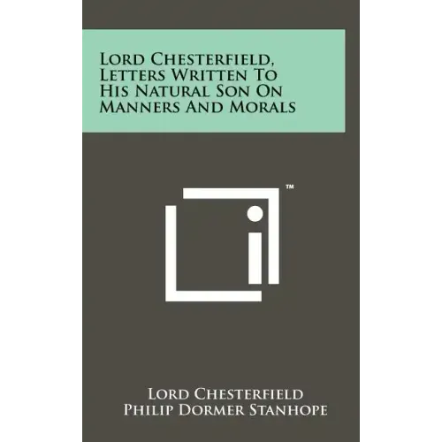 Lord Chesterfield, Letters Written To His Natural Son On Manners And Morals