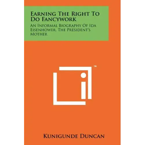 Earning the Right to Do Fancywork: An Informal Biography of Ida Eisenhower, the President's Mother