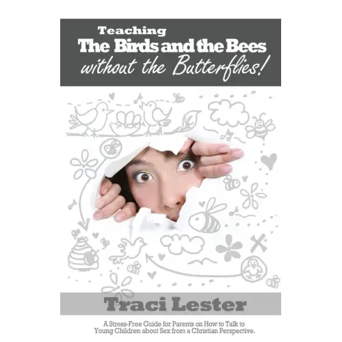 Teaching the Birds and the Bees Without the Butterflies: A Stress-Free Guide for Parents on How to Talk to Young Children About Sex From a Christian P