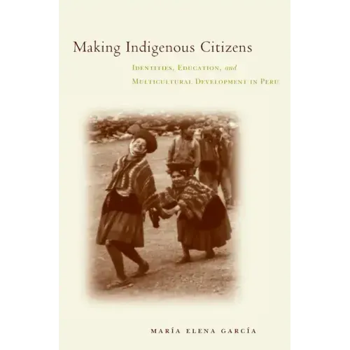 Making Indigenous Citizens: Identities, Education, and Multicultural Development in Peru