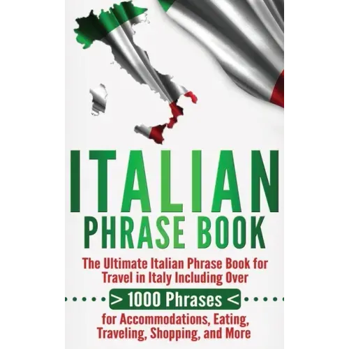 Italian Phrase Book: The Ultimate Italian Phrase Book for Travel in Italy Including Over 1000 Phrases for Accommodations, Eating, Traveling