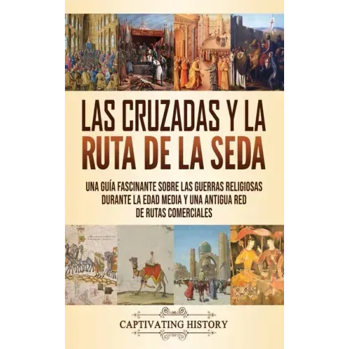 Las Cruzadas y la Ruta de la Seda: Una guía fascinante sobre las guerras religiosas durante la Edad Media y una antigua red de rutas comerciales