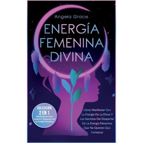 Energía Femenina Divina: Cómo Manifestar Con La Energía De La Diosa Y Los Secretos Del Despertar De La Energía Femenina Que No Quieren Que Cono