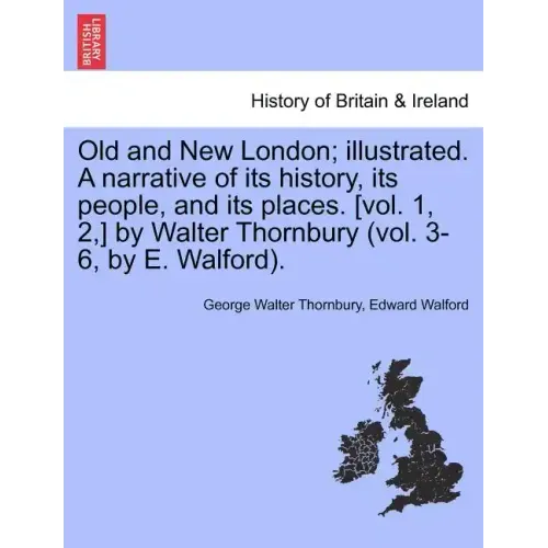 Old and New London; illustrated. A narrative of its history, its people, and its places. [vol. 1, 2, ] by Walter Thornbury (vol. 3-6, by E. Walford).