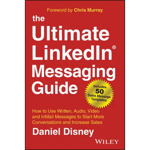 The Ultimate Linkedin Messaging Guide: How to Use Written, Audio, Video and Inmail Messages to Start More Conversations and Increase Sales