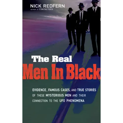 The Real Men in Black: Evidence, Famous Cases, and True Stories of These Mysterious Men and Their Connection to UFO Phenomena