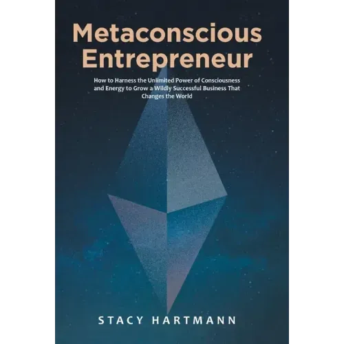 Metaconscious Entrepreneur: How to Harness the Unlimited Power of Consciousness and Energy to Grow a Wildly Successful Business That Changes the World