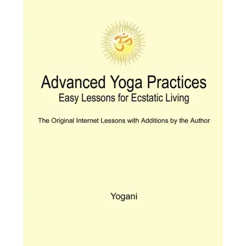 Advanced Yoga Practices - Easy Lessons for Ecstatic Living