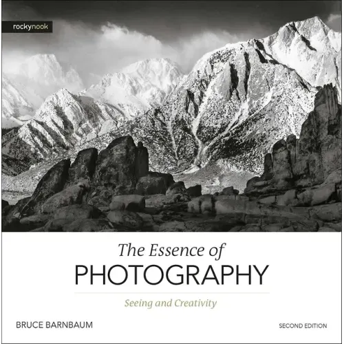 The Essence of Photography, 2nd Edition: Seeing and Creativity