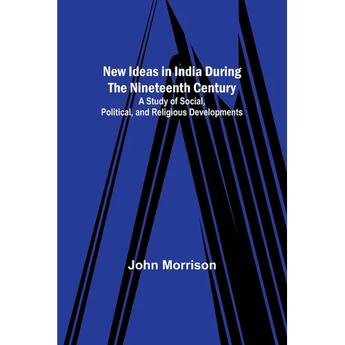 New Ideas in India During the Nineteenth Century; A Study of Social, Political, and Religious Developments