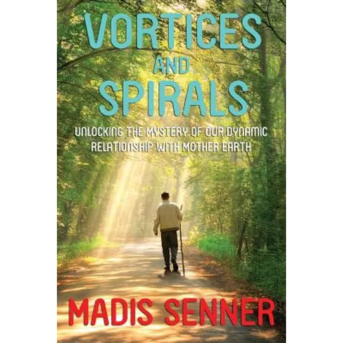 Vortices and Spirals, Unlocking the Mystery of Our Dynamic Relationship With Mother Earth