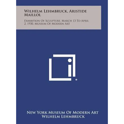 Wilhelm Lehmbruck, Aristide Maillol: Exhibition of Sculpture, March 13 to April 2, 1930, Museum of Modern Art