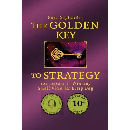 The Golden Key to Strategy: 101 Lessons in Winning Small Victories Every Day