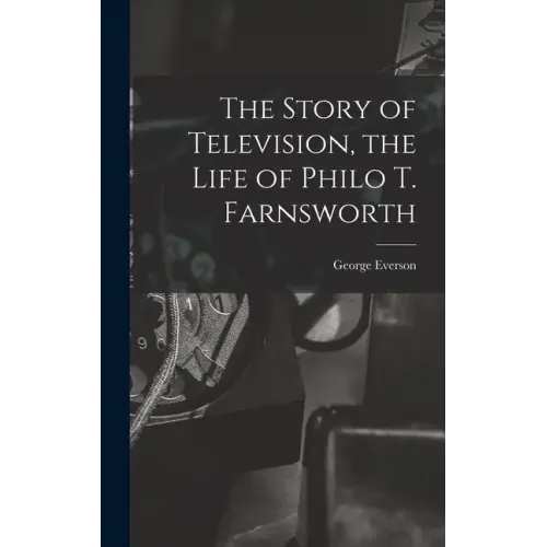 The Story of Television, the Life of Philo T. Farnsworth