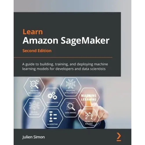 Learn Amazon SageMaker - Second Edition: A guide to building, training, and deploying machine learning models for developers and data scientists