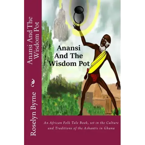 Anansi And The Wisdom Pot: An African Folk Tale Book, set in the Culture and Traditions of the Ashantis in Ghana