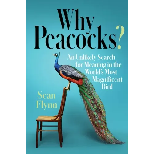 Why Peacocks?: An Unlikely Search for Meaning in the World's Most Magnificent Bird