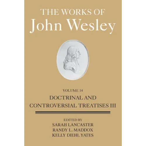The Works of John Wesley Volume 14: Doctrinal and Controversial Treatises III