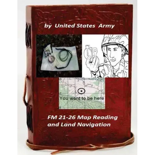 FM 21-26 Map Reading and Land Navigation by: United States Army