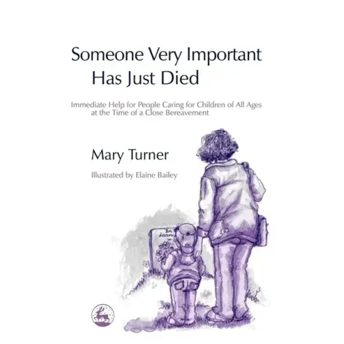 Someone Very Important Has Just Died: Immediate Help for People Caring for Children of All Ages at the Time of a Close Bereavement