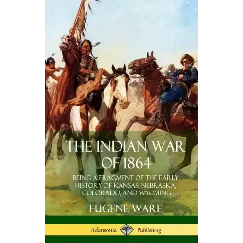 The Indian War of 1864: Being a Fragment of the Early History of Kansas, Nebraska, Colorado, and Wyoming (Hardcover)