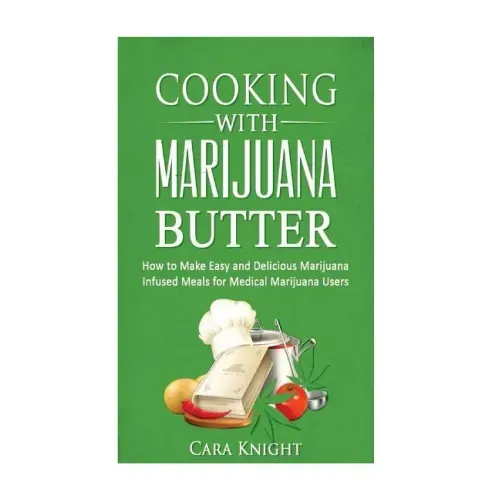 Cooking with Marijuana Butter: How to Make Easy Delicious Marijuana Infused Meals for Medical Marijuana Users