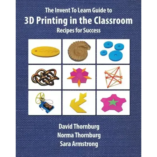 The Invent To Learn Guide to 3D Printing in the Classroom: Recipes for Success