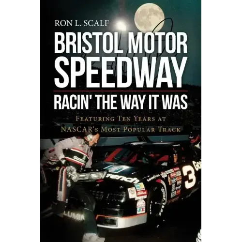 Bristol Motor Speedway: Racin' The Way It Was: Featuring Ten Years at NASCAR's Most Popular Track