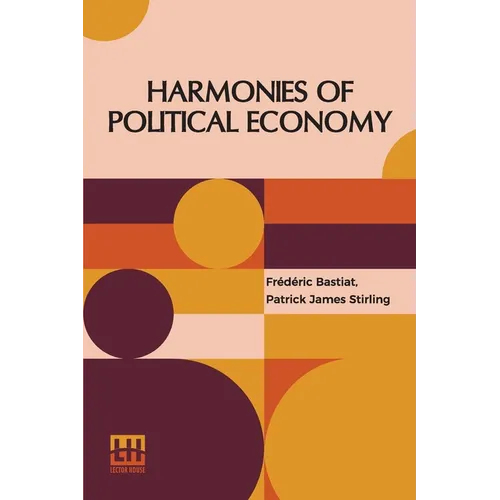 Harmonies Of Political Economy: Translated From The Third Edition Of The French, With A Notice Of The Life And Writings Of The Author, By Patrick Jame