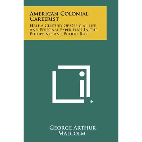 American Colonial Careerist: Half A Century Of Official Life And Personal Experience In The Philippines And Puerto Rico