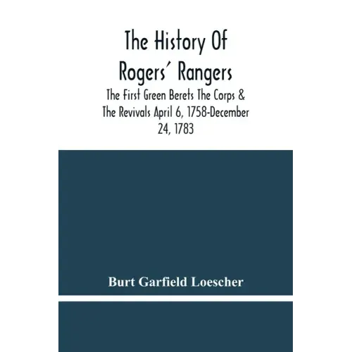 The History Of Rogers' Rangers; The First Green Berets The Corps & The Revivals April 6, 1758-December 24, 1783