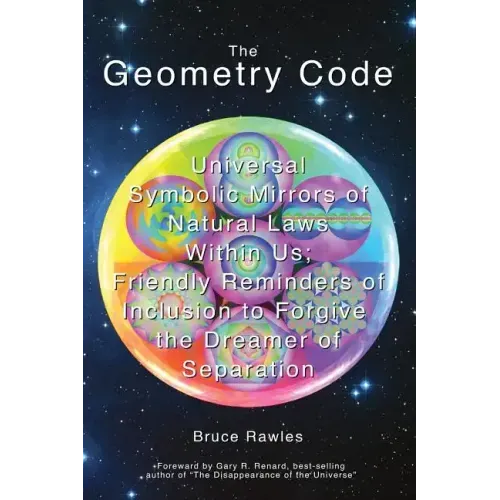 The Geometry Code: Universal Symbolic Mirrors of Natural Laws Within Us; Friendly Reminders of Inclusion to Forgive the Dreamer of Separation