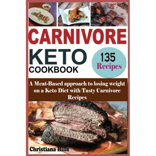 Carnivore Keto Cookbook: A Meat-Based approach to losing Weight on a Keto Diet with Tasty Carnivore Recipes