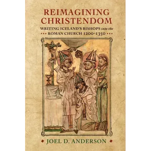 Reimagining Christendom: Writing Iceland's Bishops Into the Roman Church, 1200-1350